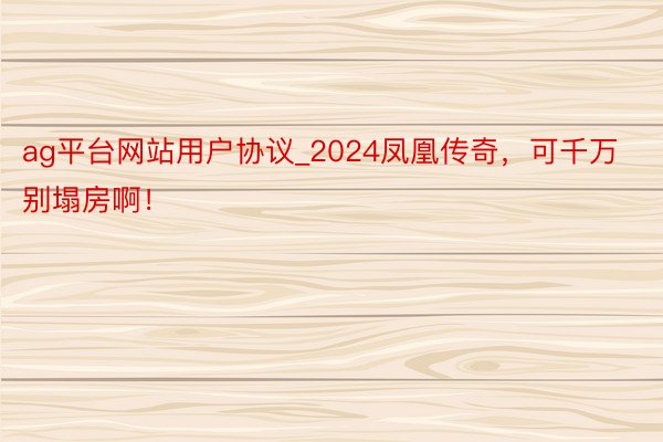 ag平台网站用户协议_2024凤凰传奇，可千万别塌房啊！