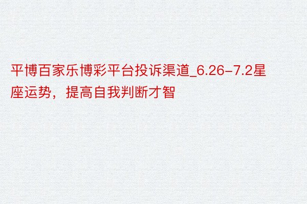 平博百家乐博彩平台投诉渠道_6.26-7.2星座运势，提高自我判断才智