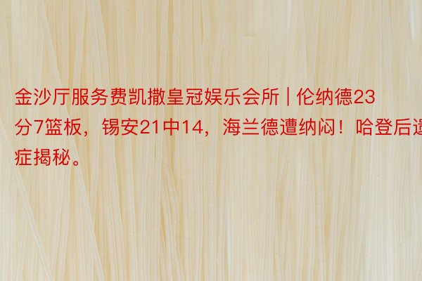 金沙厅服务费凯撒皇冠娱乐会所 | 伦纳德23分7篮板，锡安21中14，海兰德遭纳闷！哈登后遗症揭秘。