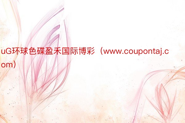 uG环球色碟盈禾国际博彩（www.coupontaj.com）