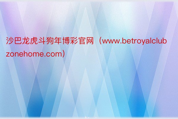 沙巴龙虎斗狗年博彩官网（www.betroyalclubzonehome.com）