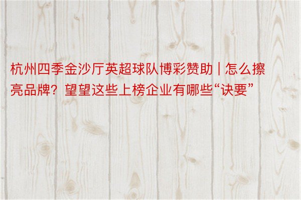 杭州四季金沙厅英超球队博彩赞助 | 怎么擦亮品牌？望望这些上榜企业有哪些“诀要”