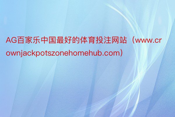 AG百家乐中国最好的体育投注网站（www.crownjackpotszonehomehub.com）