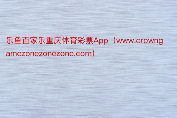 乐鱼百家乐重庆体育彩票App（www.crowngamezonezonezone.com）