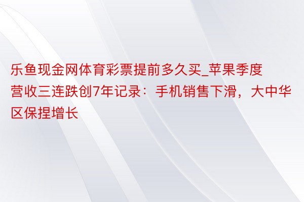 乐鱼现金网体育彩票提前多久买_苹果季度营收三连跌创7年记录：手机销售下滑，大中华区保捏增长