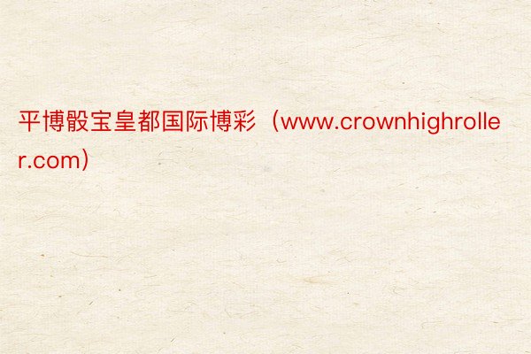 平博骰宝皇都国际博彩（www.crownhighroller.com）