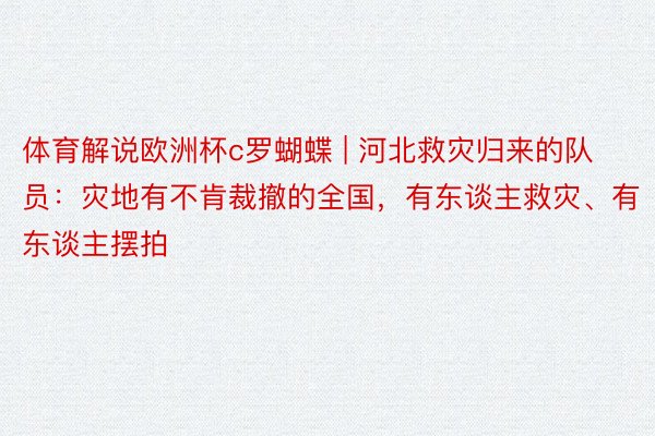 体育解说欧洲杯c罗蝴蝶 | 河北救灾归来的队员：灾地有不肯裁撤的全国，有东谈主救灾、有东谈主摆拍