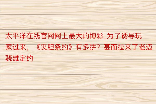 太平洋在线官网网上最大的博彩_为了诱导玩家过来，《丧胆条约》有多拼？甚而拉来了老迈骁雄定约