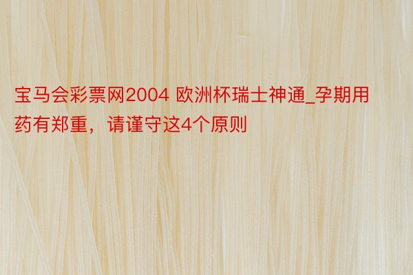 宝马会彩票网2004 欧洲杯瑞士神通_孕期用药有郑重，请谨守这4个原则