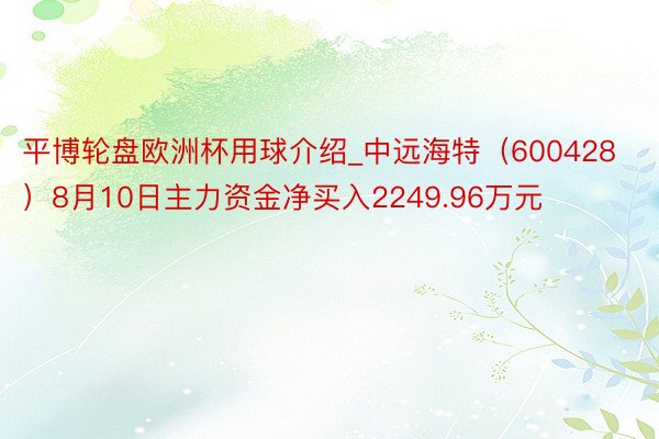 平博轮盘欧洲杯用球介绍_中远海特（600428）8月10日主力资金净买入2249.96万元