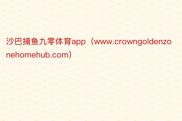 沙巴捕鱼九零体育app（www.crowngoldenzonehomehub.com）