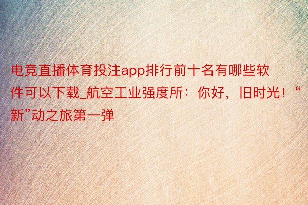 电竞直播体育投注app排行前十名有哪些软件可以下载_航空工业强度所：你好，旧时光！“新”动之旅第一弹