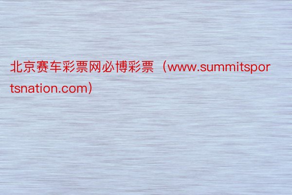 北京赛车彩票网必博彩票（www.summitsportsnation.com）