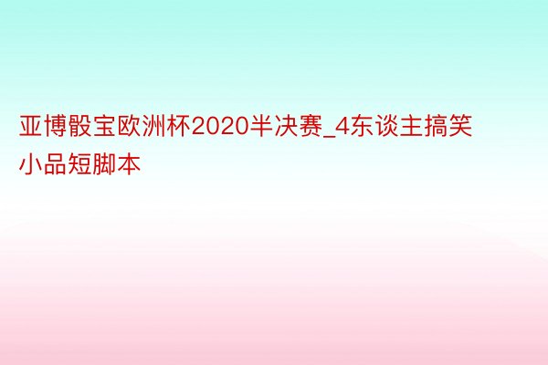 亚博骰宝欧洲杯2020半决赛_4东谈主搞笑小品短脚本