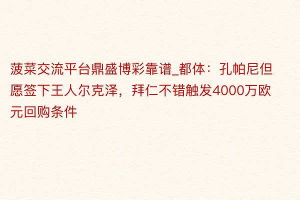 菠菜交流平台鼎盛博彩靠谱_都体：孔帕尼但愿签下王人尔克泽，拜仁不错触发4000万欧元回购条件