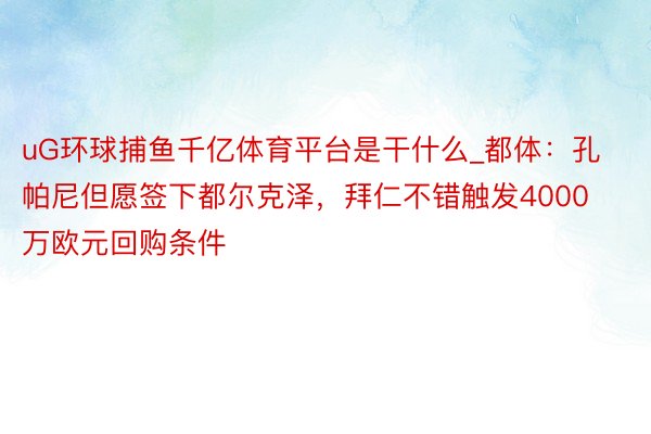 uG环球捕鱼千亿体育平台是干什么_都体：孔帕尼但愿签下都尔克泽，拜仁不错触发4000万欧元回购条件