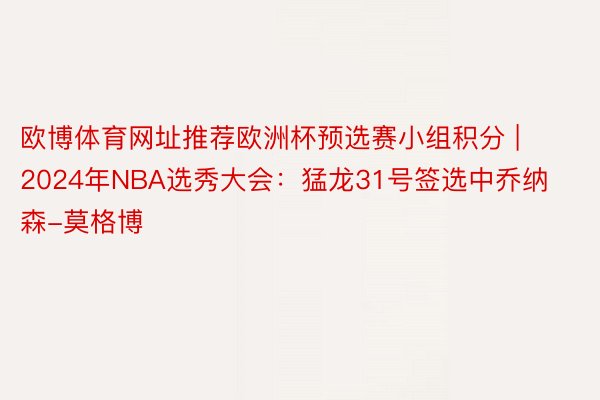 欧博体育网址推荐欧洲杯预选赛小组积分 | 2024年NBA选秀大会：猛龙31号签选中乔纳森-莫格博