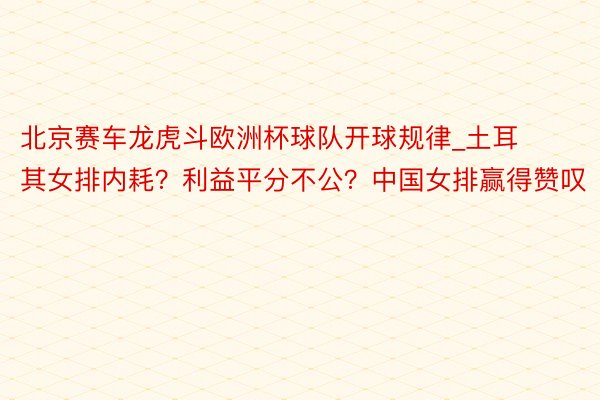 北京赛车龙虎斗欧洲杯球队开球规律_土耳其女排内耗？利益平分不公？中国女排赢得赞叹