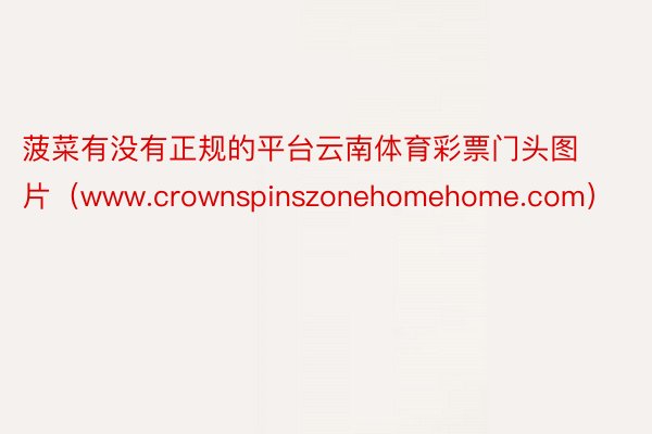 菠菜有没有正规的平台云南体育彩票门头图片（www.crownspinszonehomehome.com）