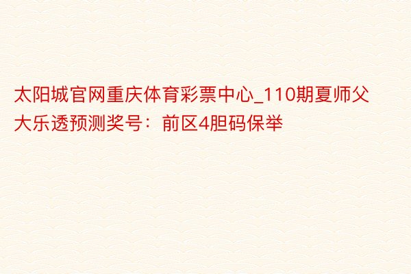 太阳城官网重庆体育彩票中心_110期夏师父大乐透预测奖号：前区4胆码保举