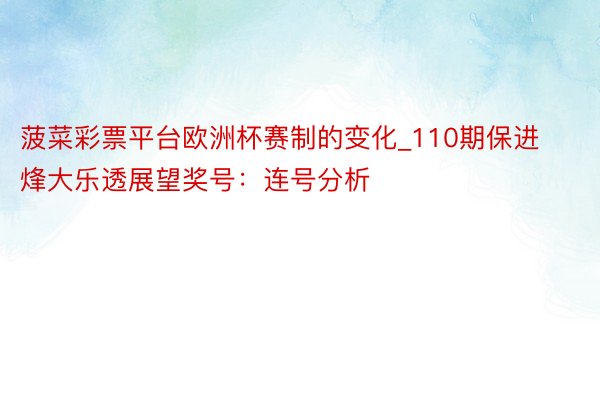 菠菜彩票平台欧洲杯赛制的变化_110期保进烽大乐透展望奖号：连号分析