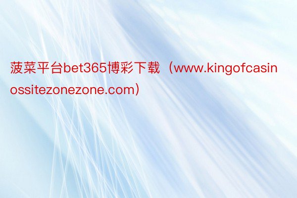 菠菜平台bet365博彩下载（www.kingofcasinossitezonezone.com）