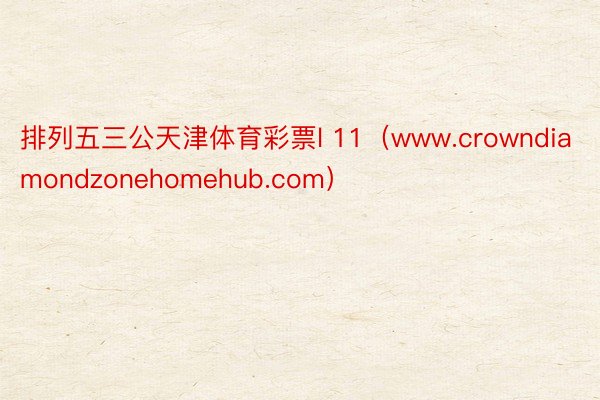 排列五三公天津体育彩票l 11（www.crowndiamondzonehomehub.com）