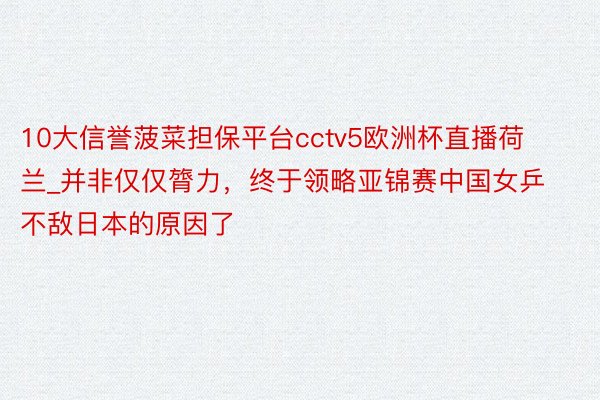 10大信誉菠菜担保平台cctv5欧洲杯直播荷兰_并非仅仅膂力，终于领略亚锦赛中国女乒不敌日本的原因了