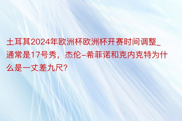 土耳其2024年欧洲杯欧洲杯开赛时间调整_通常是17号秀，杰伦-希菲诺和克内克特为什么是一丈差九尺？