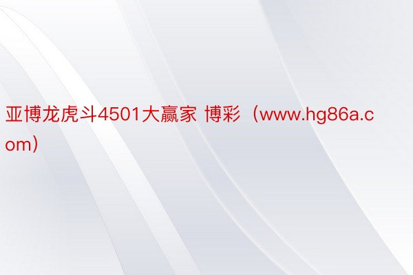 亚博龙虎斗4501大赢家 博彩（www.hg86a.com）