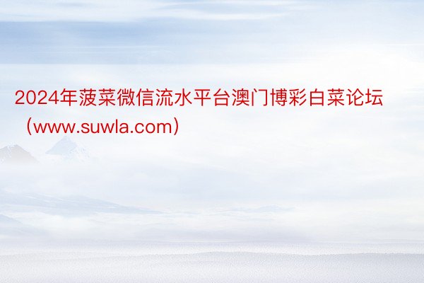 2024年菠菜微信流水平台澳门博彩白菜论坛（www.suwla.com）