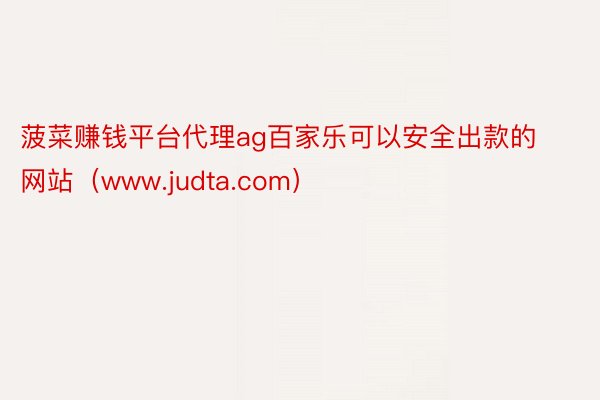 菠菜赚钱平台代理ag百家乐可以安全出款的网站（www.judta.com）