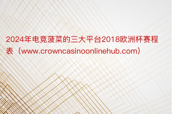 2024年电竞菠菜的三大平台2018欧洲杯赛程表（www.crowncasinoonlinehub.com）