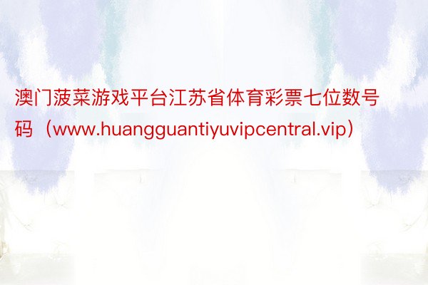 澳门菠菜游戏平台江苏省体育彩票七位数号码（www.huangguantiyuvipcentral.vip）