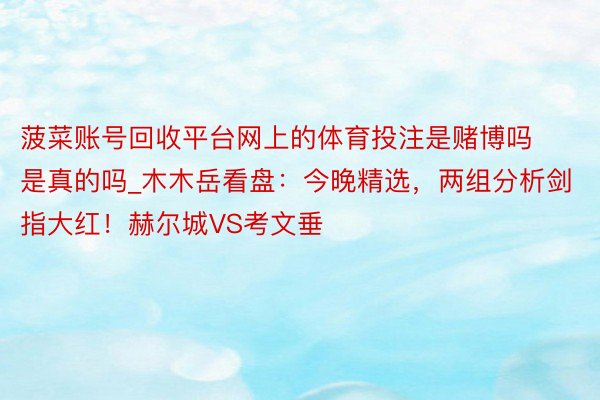 菠菜账号回收平台网上的体育投注是赌博吗是真的吗_木木岳看盘：今晚精选，两组分析剑指大红！赫尔城VS考文垂