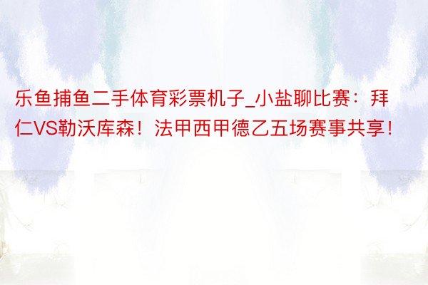 乐鱼捕鱼二手体育彩票机子_小盐聊比赛：拜仁VS勒沃库森！法甲西甲德乙五场赛事共享！