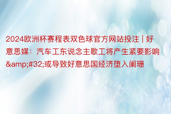 2024欧洲杯赛程表双色球官方网站投注 | 好意思媒：汽车工东说念主歇工将产生紧要影响&#32;或导致好意思国经济堕入阑珊