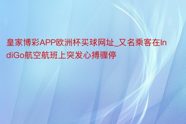 皇家博彩APP欧洲杯买球网址_又名乘客在IndiGo航空航班上突发心搏骤停