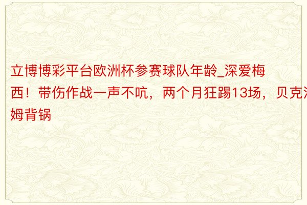 立博博彩平台欧洲杯参赛球队年龄_深爱梅西！带伤作战一声不吭，两个月狂踢13场，贝克汉姆背锅