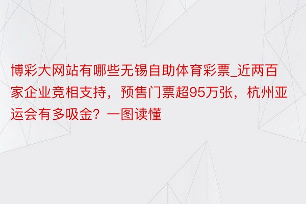 博彩大网站有哪些无锡自助体育彩票_近两百家企业竞相支持，预售门票超95万张，杭州亚运会有多吸金？一图读懂