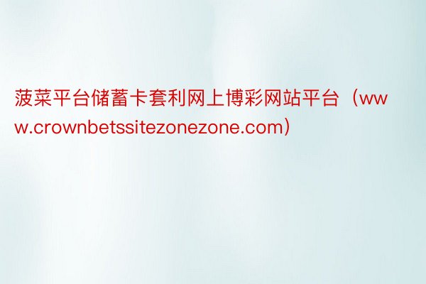 菠菜平台储蓄卡套利网上博彩网站平台（www.crownbetssitezonezone.com）