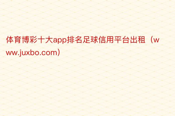 体育博彩十大app排名足球信用平台出租（www.juxbo.com）