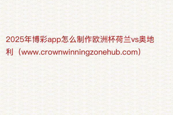 2025年博彩app怎么制作欧洲杯荷兰vs奥地利（www.crownwinningzonehub.com）