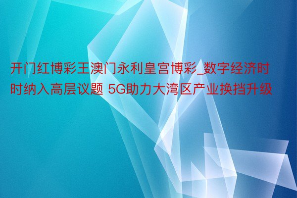 开门红博彩王澳门永利皇宫博彩_数字经济时时纳入高层议题 5G助力大湾区产业换挡升级