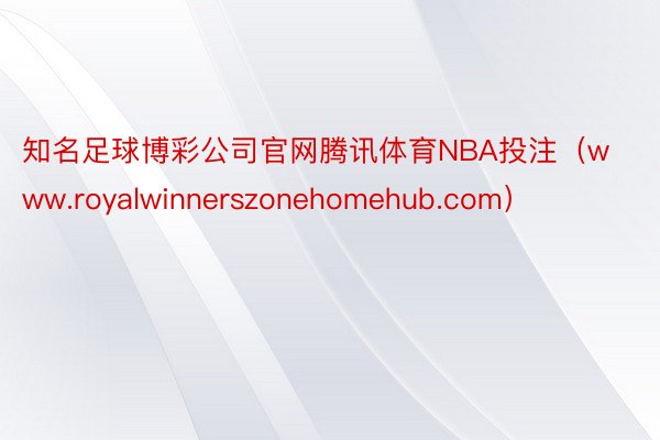 知名足球博彩公司官网腾讯体育NBA投注(www.royalwinnerszonehomehub.com)